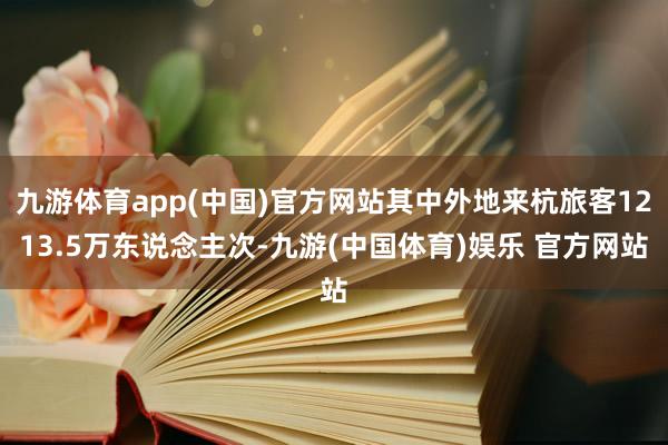 九游体育app(中国)官方网站其中外地来杭旅客1213.5万东说念主次-九游(中国体育)娱乐 官方网站