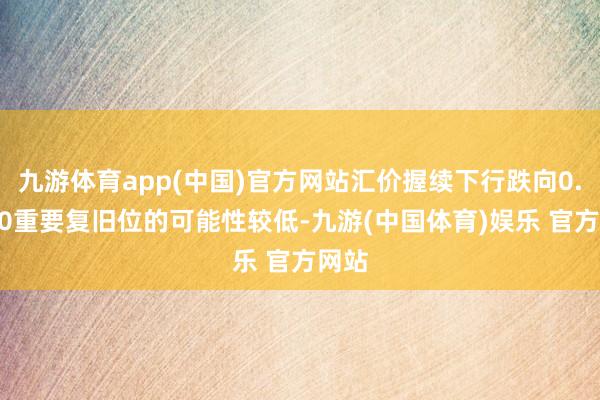 九游体育app(中国)官方网站汇价握续下行跌向0.7600重要复旧位的可能性较低-九游(中国体育)娱乐 官方网站