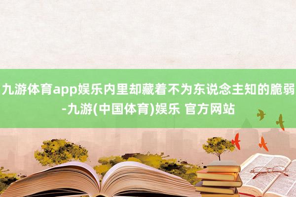 九游体育app娱乐内里却藏着不为东说念主知的脆弱-九游(中国体育)娱乐 官方网站