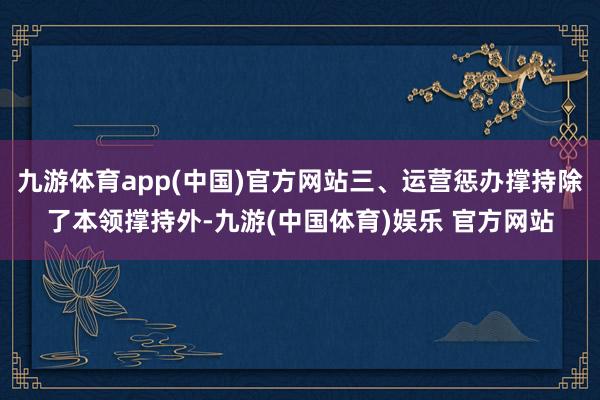 九游体育app(中国)官方网站三、运营惩办撑持除了本领撑持外-九游(中国体育)娱乐 官方网站