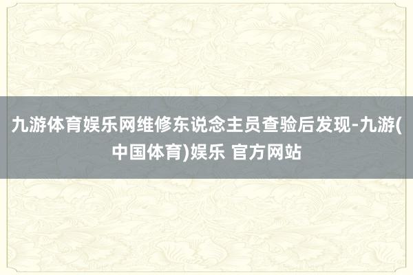 九游体育娱乐网维修东说念主员查验后发现-九游(中国体育)娱乐 官方网站